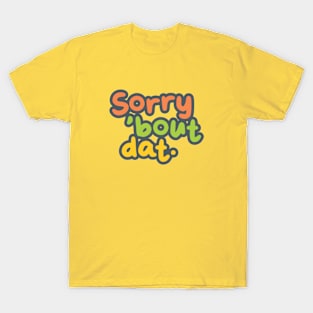 Sorry 'Bout Dat. T-Shirt